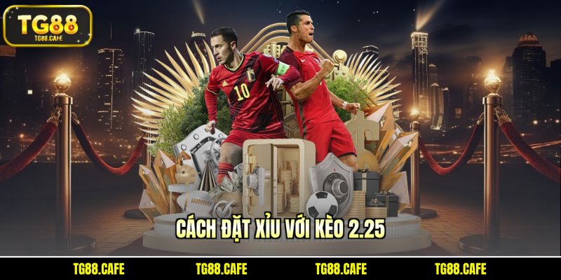 Cách đặt xỉu với kèo 2.25