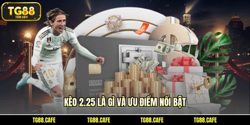 Kèo 2.25 là gì và ưu điểm nổi bật
