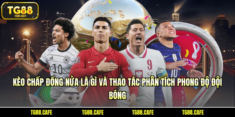 Kèo chấp đồng nửa là gì và thao tác phân tích phong độ đội bóng