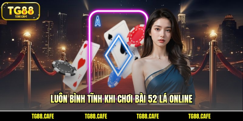 Luôn bình tĩnh khi chơi bài 52 lá online