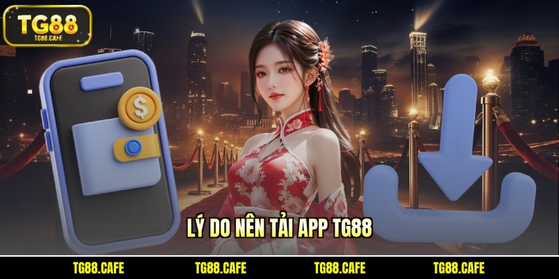 Lý do nên tải app TG88