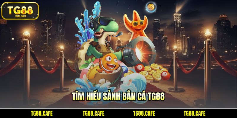 Tìm hiểu sảnh bắn cá TG88