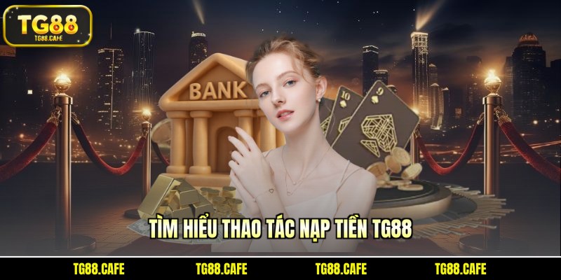 Tìm hiểu thao tác nạp tiền TG88